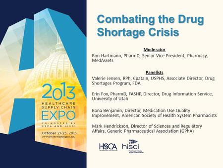 Combating the Drug Shortage Crisis Moderator Ron Hartmann, PharmD, Senior Vice President, Pharmacy, MedAssets Panelists Valerie Jensen, RPh, Cpatain, USPHS,