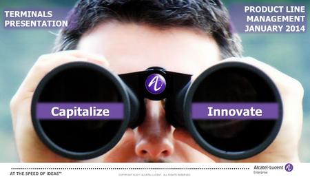 COPYRIGHT © 2011 ALCATEL-LUCENT. ALL RIGHTS RESERVED. 1 CapitalizeInnovate TERMINALS PRESENTATION PRODUCT LINE MANAGEMENT JANUARY 2014.