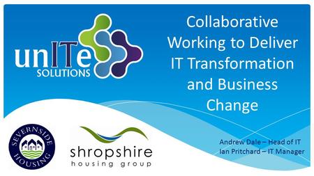 Collaborative Working to Deliver IT Transformation and Business Change Andrew Dale – Head of IT Ian Pritchard – IT Manager.