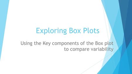 Exploring Box Plots Using the Key components of the Box plot to compare variability.