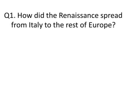 Q1. How did the Renaissance spread from Italy to the rest of Europe?