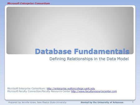 Microsoft Enterprise Consortium Prepared by Jennifer Kreie, New Mexico State UniversityHosted by the University of Arkansas Database Fundamentals Defining.