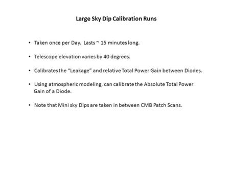 Large Sky Dip Calibration Runs Taken once per Day. Lasts ~ 15 minutes long. Telescope elevation varies by 40 degrees. Calibrates the “Leakage” and relative.