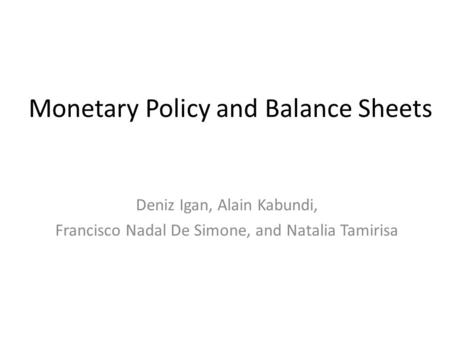 Monetary Policy and Balance Sheets Deniz Igan, Alain Kabundi, Francisco Nadal De Simone, and Natalia Tamirisa.