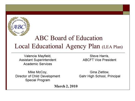 ABC Board of Education Local Educational Agency Plan (LEA Plan) Valencia Mayfield, Assistant Superintendent Academic Services Mike McCoy, Director of Child.