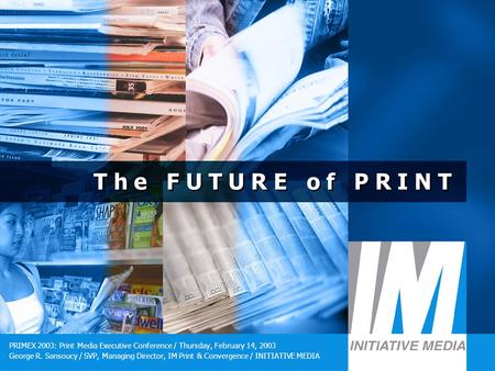 1 T h e F U T U R E o f P R I N T PRIMEX 2003: Print Media Executive Conference / Thursday, February 14, 2003 George R. Sansoucy / SVP, Managing Director,