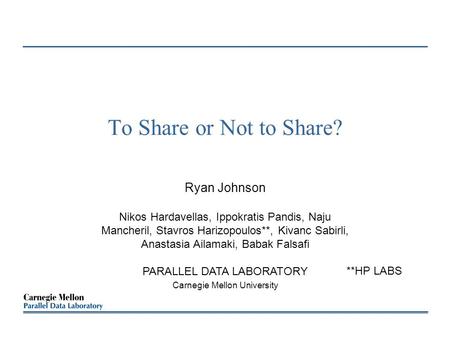 To Share or Not to Share? Ryan Johnson Nikos Hardavellas, Ippokratis Pandis, Naju Mancheril, Stavros Harizopoulos**, Kivanc Sabirli, Anastasia Ailamaki,