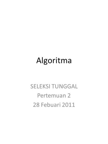 Algoritma SELEKSI TUNGGAL Pertemuan 2 28 Febuari 2011.