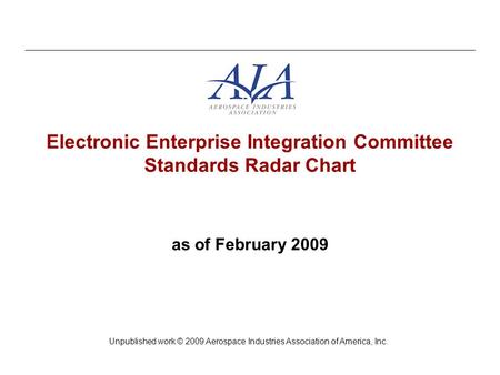 Electronic Enterprise Integration Committee Standards Radar Chart as of February 2009 Unpublished work © 2009 Aerospace Industries Association of America,