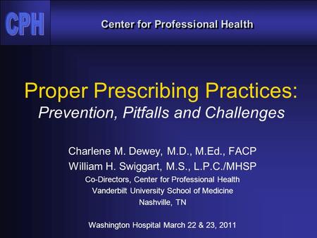 Center for Professional Health Proper Prescribing Practices: Prevention, Pitfalls and Challenges Charlene M. Dewey, M.D., M.Ed., FACP William H. Swiggart,