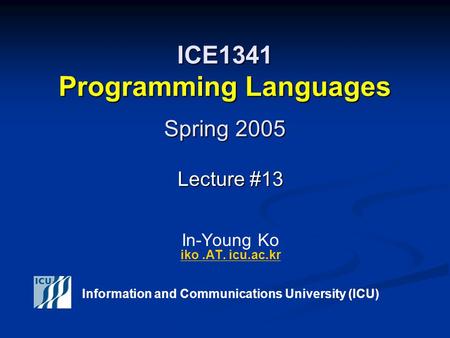 ICE1341 Programming Languages Spring 2005 Lecture #13 Lecture #13 In-Young Ko iko.AT. icu.ac.kr iko.AT. icu.ac.kr Information and Communications University.