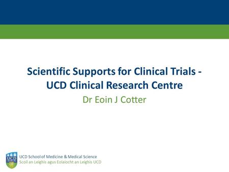 UCD School of Medicine & Medical Science Scoil an Leighis agus Eolaíocht an Leighis UCD Scientific Supports for Clinical Trials - UCD Clinical Research.