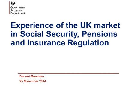 Experience of the UK market in Social Security, Pensions and Insurance Regulation Dermot Grenham 25 November 2014.