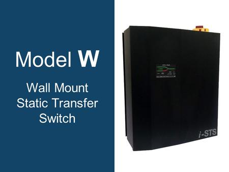 Model W Wall Mount Static Transfer Switch. Why choose a model W static transfer switch? Increases power availability. Integrated maintenance bypass. True.