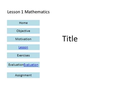 Lesson 1 Mathematics Home Objective Motivation Lesson ExercisesEvaluationEvaluation Assignment Title.