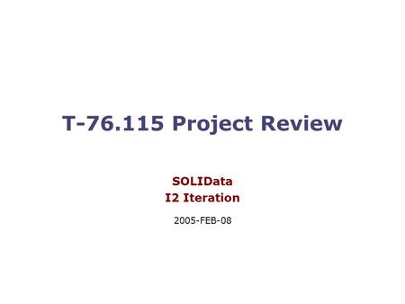 T-76.115 Project Review SOLIData I2 Iteration 2005-FEB-08.