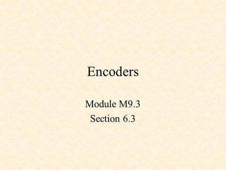 Encoders Module M9.3 Section 6.3. Encoders Priority Encoders TTL Encoders.