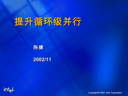 提升循环级并行 陈健2002/11 Copyright © 2002 Intel Corporation.