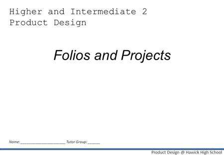 Product Hawick High School Higher and Intermediate 2 Product Design Folios and Projects Name: ______________________ Tutor Group: ______.