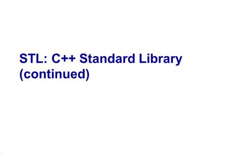 . STL: C++ Standard Library (continued). STL Iterators u Iterators are allow to traverse sequences u Methods  operator*  operator->  operator++, and.