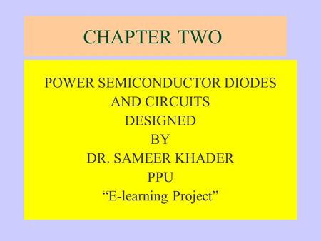 CHAPTER TWO POWER SEMICONDUCTOR DIODES AND CIRCUITS DESIGNED BY DR. SAMEER KHADER PPU “E-learning Project”