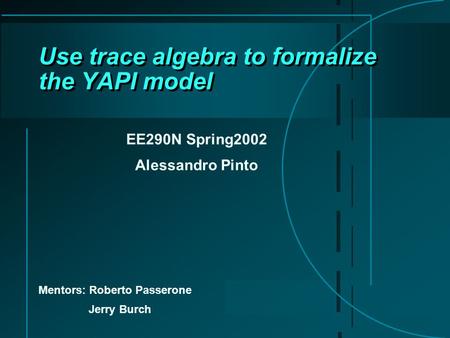 Use trace algebra to formalize the YAPI model EE290N Spring2002 Alessandro Pinto Mentors: Roberto Passerone Jerry Burch.