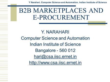 Y Narahari, Computer Science and Automation, Indian Institute of Science B2B MARKETPLACES AND E-PROCUREMENT Y. NARAHARI Computer Science and Automation.