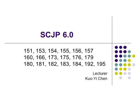 SCJP 6.0 Lecturer Kuo-Yi Chen 151, 153, 154, 155, 156, 157