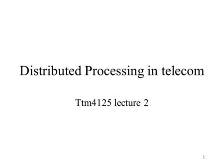 1 Distributed Processing in telecom Ttm4125 lecture 2.