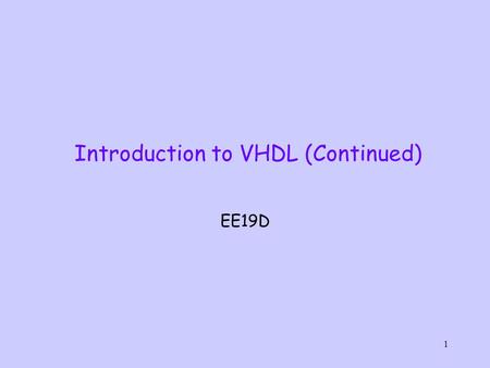 1 Introduction to VHDL (Continued) EE19D. 2 Basic elements of a VHDL Model Package Declaration ENTITY (interface description) ARCHITECTURE (functionality)