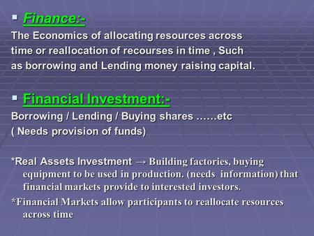  Finance:- The Economics of allocating resources across time or reallocation of recourses in time, Such as borrowing and Lending money raising capital.