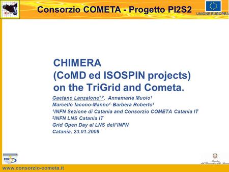 www.consorzio-cometa.it Consorzio COMETA - Progetto PI2S2 UNIONE EUROPEA CHIMERA (CoMD ed ISOSPIN projects) on the TriGrid and Cometa. Gaetano Lanzalone.