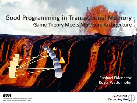 Raphael Eidenbenz Roger Wattenhofer Roger Wattenhofer Good Programming in Transactional Memory Game Theory Meets Multicore Architecture.