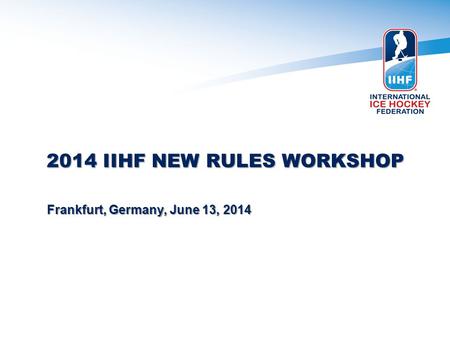 2014 IIHF NEW RULES WORKSHOP Frankfurt, Germany, June 13, 2014.