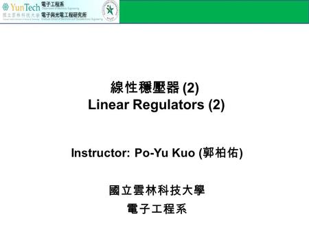 線性穩壓器 (2) Linear Regulators (2) Instructor: Po-Yu Kuo ( 郭柏佑 ) 國立雲林科技大學 電子工程系.