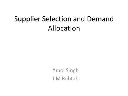 Supplier Selection and Demand Allocation Amol Singh IIM Rohtak.