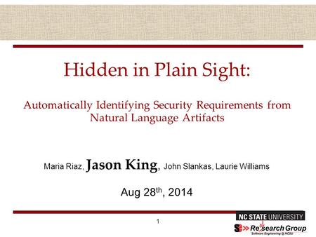 Hidden in Plain Sight: Automatically Identifying Security Requirements from Natural Language Artifacts Maria Riaz, Jason King, John Slankas, Laurie Williams.