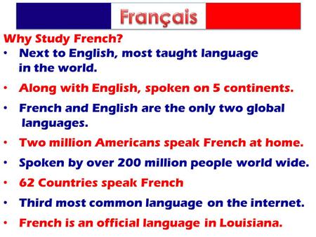 Why Study French? Next to English, most taught language in the world. Along with English, spoken on 5 continents. French and English are the only two global.