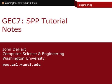 John DeHart Computer Science & Engineering Washington University www.arl.wustl.edu GEC7: SPP Tutorial Notes.