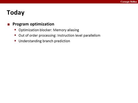 Carnegie Mellon Today Program optimization  Optimization blocker: Memory aliasing  Out of order processing: Instruction level parallelism  Understanding.