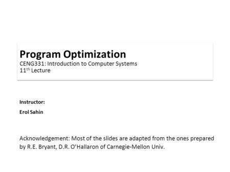 Instructor: Erol Sahin Program Optimization CENG331: Introduction to Computer Systems 11 th Lecture Acknowledgement: Most of the slides are adapted from.