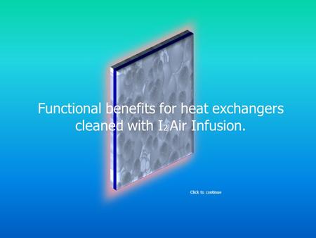 Functional benefits for heat exchangers cleaned with I 2 Air Infusion. Click to continue.