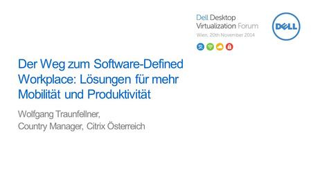 Der Weg zum Software-Defined Workplace: Lösungen für mehr Mobilität und Produktivität Wolfgang Traunfellner, Country Manager, Citrix Österreich.