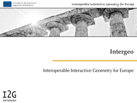 Co-funded by the Community programme eContent plus © Paul-Georg Meister / PIXELIO Intergeo Interoperable Interactive Geometry for Europe.