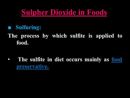 Sulpher Dioxide in Foods ■ Sulfuring: The process by which sulfite is applied to food. The sulfite in diet occurs mainly as food preservative.