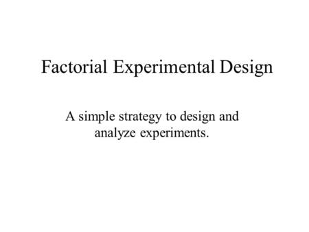 Factorial Experimental Design A simple strategy to design and analyze experiments.