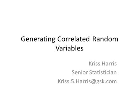 Generating Correlated Random Variables Kriss Harris Senior Statistician