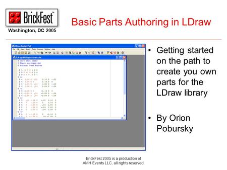 Washington, DC 2005 BrickFest 2005 is a production of AMH Events LLC, all rights reserved. Basic Parts Authoring in LDraw Getting started on the path to.