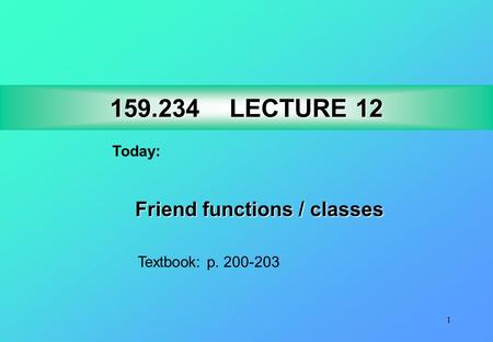 1 159.234LECTURE 12 159.234 LECTURE 12 Today: Friend functions / classes Textbook: p. 200-203.