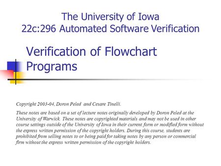 Copyright 2003-04, Doron Peled and Cesare Tinelli. These notes are based on a set of lecture notes originally developed by Doron Peled at the University.